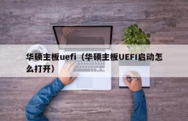 华硕主板uefi（华硕主板UEFI启动怎么打开）