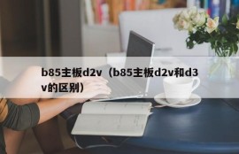 b85主板d2v（b85主板d2v和d3v的区别）