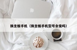 换主板手机（换主板手机型号会变吗）