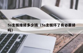 5s主板维修多少钱（5s主板坏了有必要修吗）