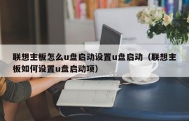 联想主板怎么u盘启动设置u盘启动（联想主板如何设置u盘启动项）