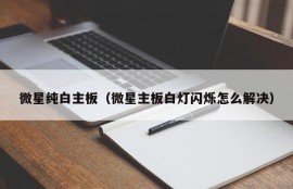 微星纯白主板（微星主板白灯闪烁怎么解决）