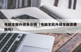 电脑主板升级多少钱（电脑主机升级主板需要换吗）