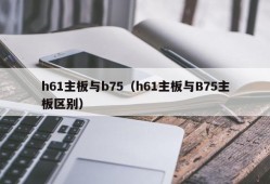 h61主板与b75（h61主板与B75主板区别）