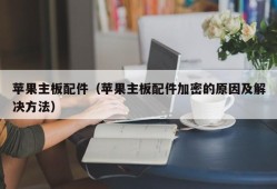 苹果主板配件（苹果主板配件加密的原因及解决方法）