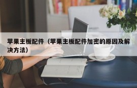 苹果主板配件（苹果主板配件加密的原因及解决方法）