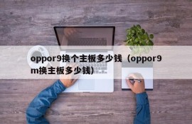 oppor9换个主板多少钱（oppor9m换主板多少钱）