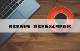 技嘉主板假货（技嘉主板怎么辨别真假）