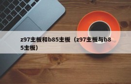 z97主板和b85主板（z97主板与b85主板）