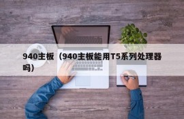 940主板（940主板能用T5系列处理器吗）