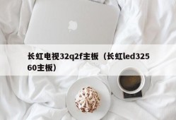 长虹电视32q2f主板（长虹led32560主板）