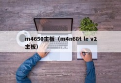 m4650主板（m4n68t le v2主板）