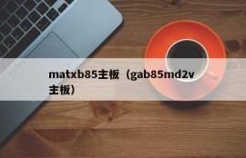 matxb85主板（gab85md2v 主板）