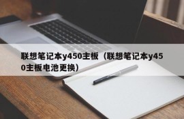 联想笔记本y450主板（联想笔记本y450主板电池更换）