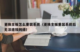 更换主板怎么重装系统（更换主板重装系统后无法连接网络）