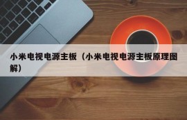 小米电视电源主板（小米电视电源主板原理图解）