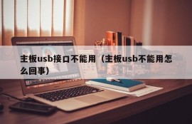 主板usb接口不能用（主板usb不能用怎么回事）