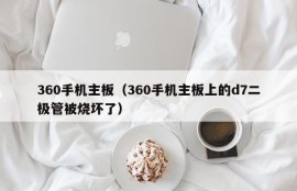 360手机主板（360手机主板上的d7二极管被烧坏了）