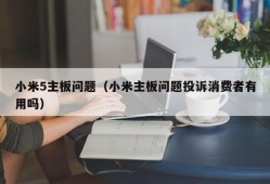 小米5主板问题（小米主板问题投诉消费者有用吗）