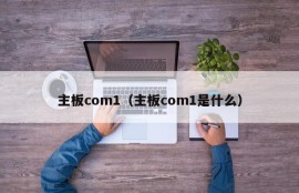 主板com1（主板com1是什么）