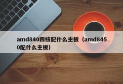 amd840四核配什么主板（amd8450配什么主板）