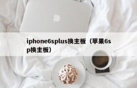 iphone6splus换主板（苹果6sp换主板）