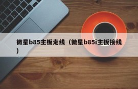 微星b85主板走线（微星b85i主板接线）