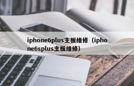 iphone6plus主板维修（iphone6splus主板维修）