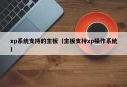 xp系统支持的主板（主板支持xp操作系统）