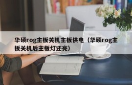 华硕rog主板关机主板供电（华硕rog主板关机后主板灯还亮）