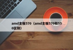 amd主板570（amd主板570和550区别）