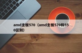 amd主板570（amd主板570和550区别）