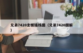 兄弟7420主板插线图（兄弟7420图解）