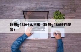 联想g480什么主板（联想g480硬件配置）