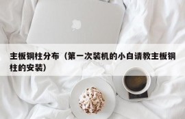 主板铜柱分布（第一次装机的小白请教主板铜柱的安装）