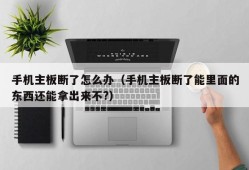 手机主板断了怎么办（手机主板断了能里面的东西还能拿出来不?）