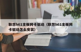 联想h61主板网卡驱动（联想h61主板网卡驱动怎么安装）