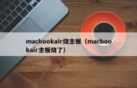 macbookair烧主板（macbookair主板烧了）