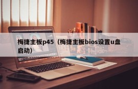 梅捷主板p45（梅捷主板bios设置u盘启动）