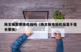 换主板需要换机箱吗（换主板电脑机箱是不是也要换）