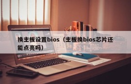 换主板设置bios（主板换bios芯片还能点亮吗）