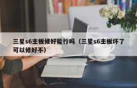 三星s6主板修好能行吗（三星s6主板坏了可以修好不）