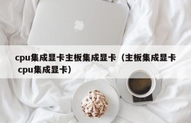 cpu集成显卡主板集成显卡（主板集成显卡 cpu集成显卡）