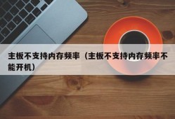 主板不支持内存频率（主板不支持内存频率不能开机）