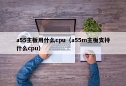 a55主板用什么cpu（a55m主板支持什么cpu）