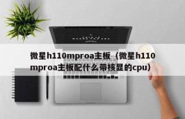 微星h110mproa主板（微星h110mproa主板配什么带核显的cpu）