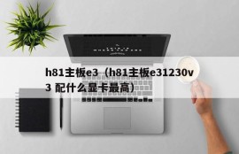 h81主板e3（h81主板e31230v3 配什么显卡最高）