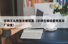 华硕怎么恢复主板设置（华硕主板设置恢复出厂设置）