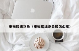 主板接线正负（主板接线正负极怎么接）