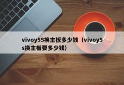 vivoy55换主板多少钱（vivoy5s换主板要多少钱）